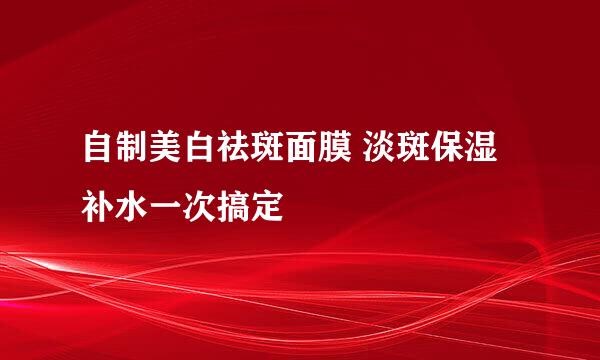 自制美白祛斑面膜 淡斑保湿补水一次搞定