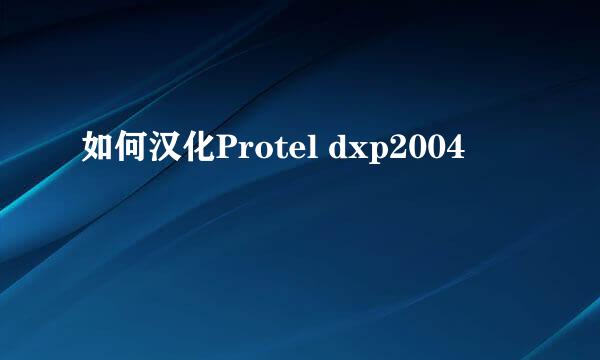 如何汉化Protel dxp2004