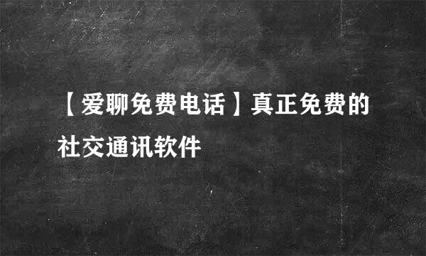 【爱聊免费电话】真正免费的社交通讯软件