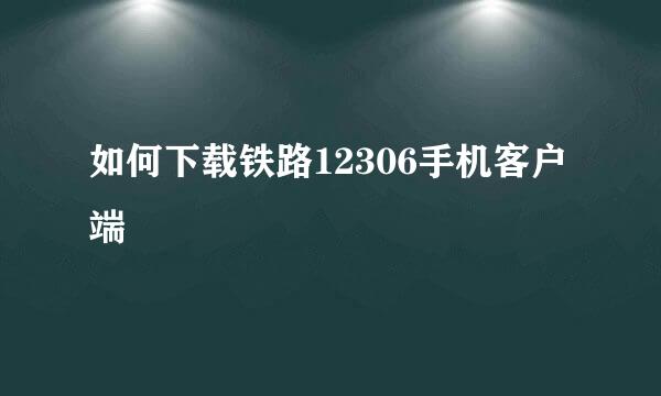 如何下载铁路12306手机客户端