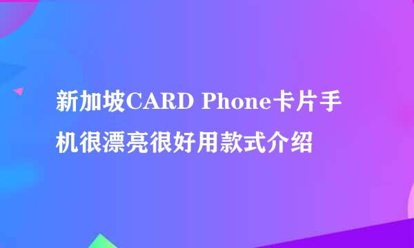 新加坡CARD Phone卡片手机很漂亮很好用款式介绍