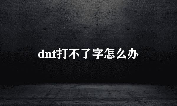 dnf打不了字怎么办