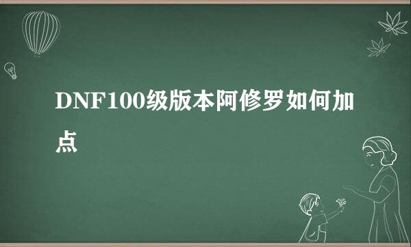 DNF100级版本阿修罗如何加点