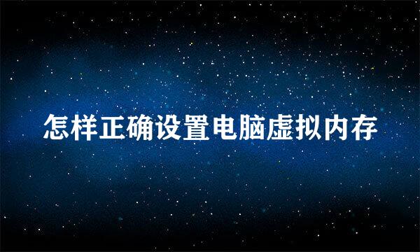 怎样正确设置电脑虚拟内存