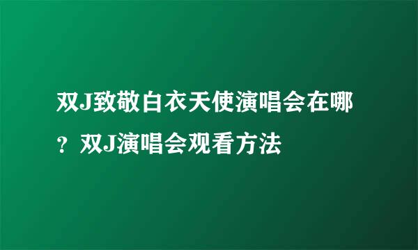 双J致敬白衣天使演唱会在哪？双J演唱会观看方法