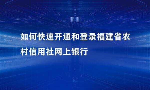 如何快速开通和登录福建省农村信用社网上银行