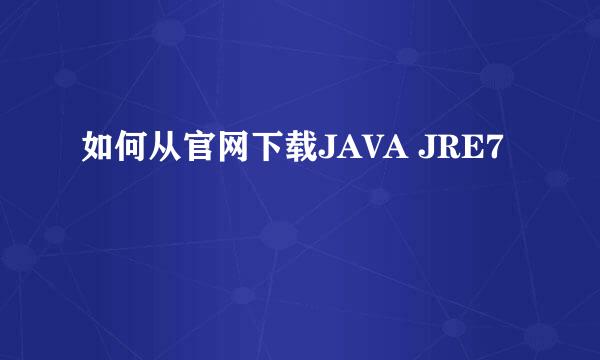 如何从官网下载JAVA JRE7