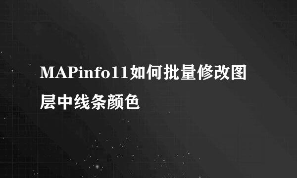 MAPinfo11如何批量修改图层中线条颜色