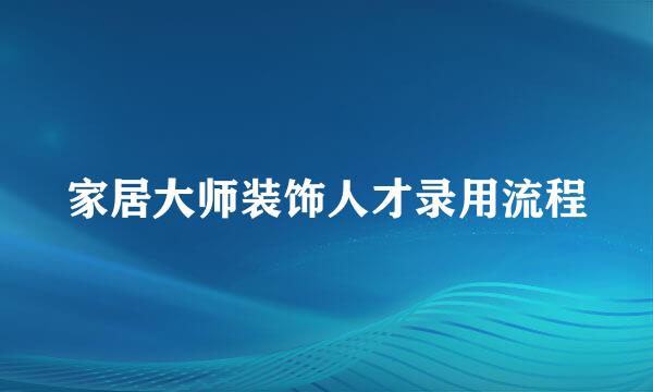 家居大师装饰人才录用流程