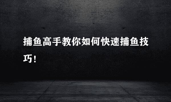 捕鱼高手教你如何快速捕鱼技巧！