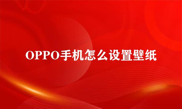 OPPO手机怎么设置壁纸