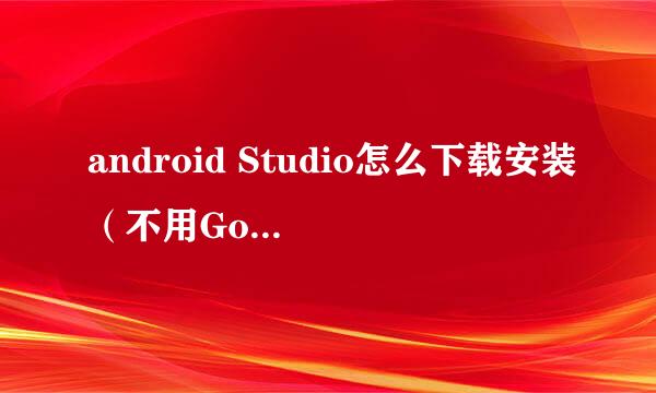 android Studio怎么下载安装（不用Google代理）