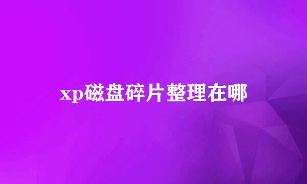 xp磁盘碎片整理在哪