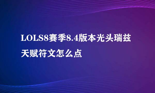 LOLS8赛季8.4版本光头瑞兹天赋符文怎么点