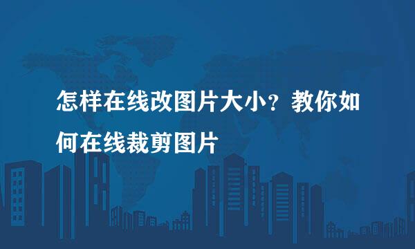 怎样在线改图片大小？教你如何在线裁剪图片