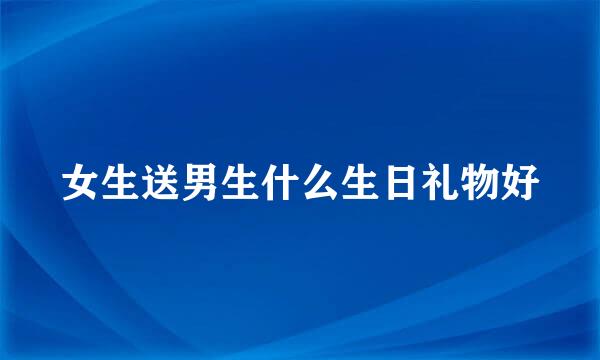 女生送男生什么生日礼物好