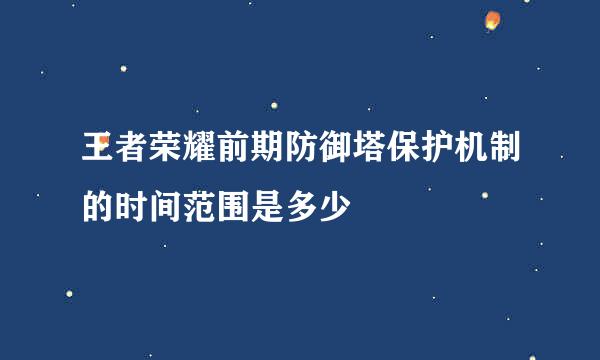 王者荣耀前期防御塔保护机制的时间范围是多少