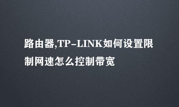 路由器,TP-LINK如何设置限制网速怎么控制带宽