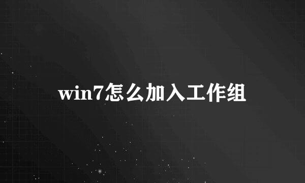 win7怎么加入工作组