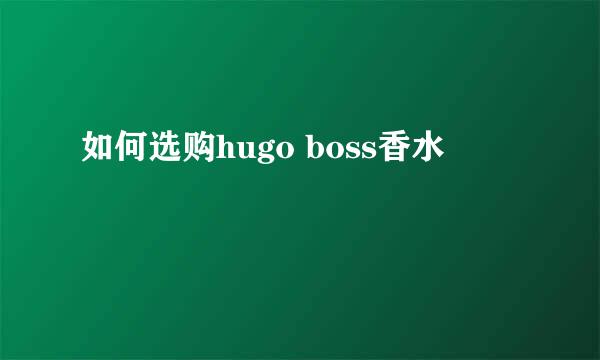 如何选购hugo boss香水