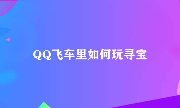 QQ飞车里如何玩寻宝