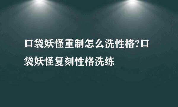 口袋妖怪重制怎么洗性格?口袋妖怪复刻性格洗练