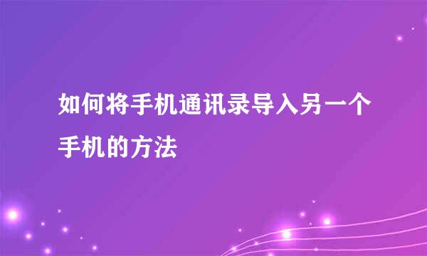 如何将手机通讯录导入另一个手机的方法