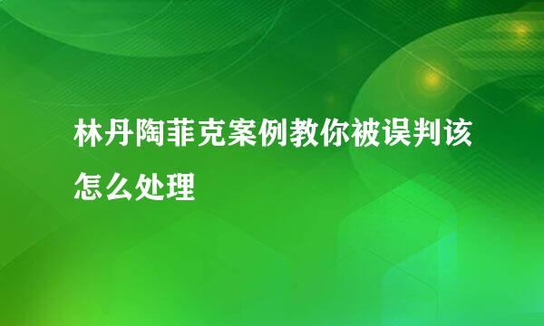 林丹陶菲克案例教你被误判该怎么处理