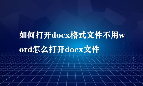 如何打开docx格式文件不用word怎么打开docx文件