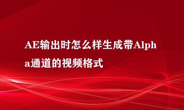 AE输出时怎么样生成带Alpha通道的视频格式