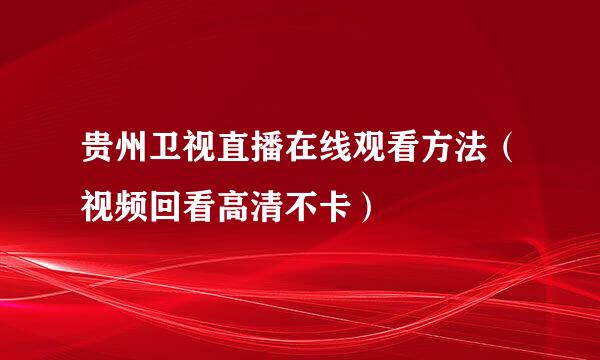 贵州卫视直播在线观看方法（视频回看高清不卡）