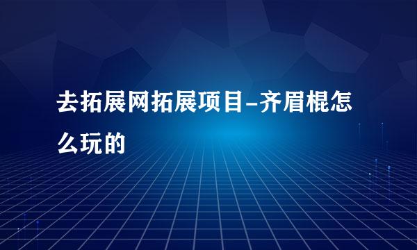 去拓展网拓展项目-齐眉棍怎么玩的