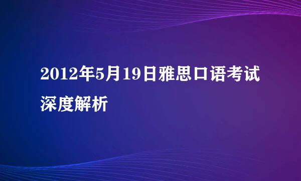 2012年5月19日雅思口语考试深度解析