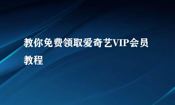 教你免费领取爱奇艺VIP会员教程