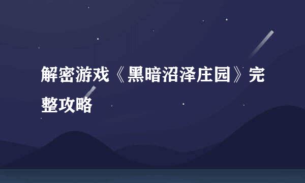 解密游戏《黑暗沼泽庄园》完整攻略