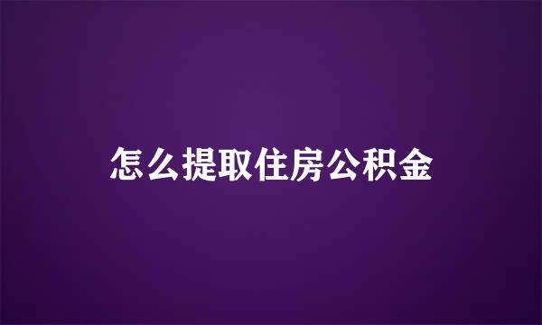 怎么提取住房公积金