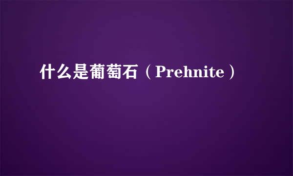 什么是葡萄石（Prehnite）