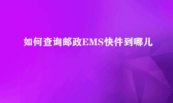 如何查询邮政EMS快件到哪儿