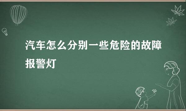 汽车怎么分别一些危险的故障报警灯