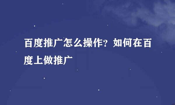 百度推广怎么操作？如何在百度上做推广