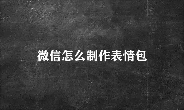 微信怎么制作表情包