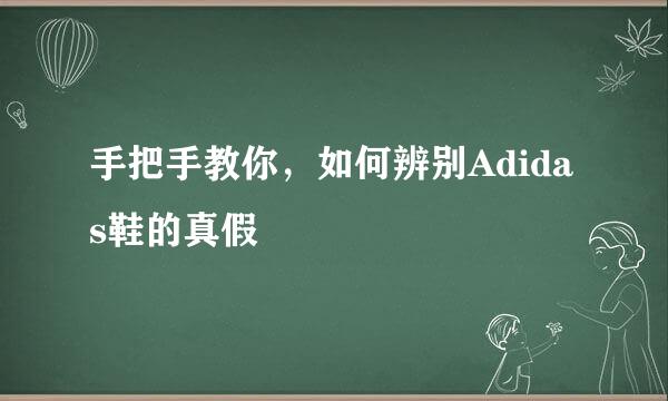 手把手教你，如何辨别Adidas鞋的真假