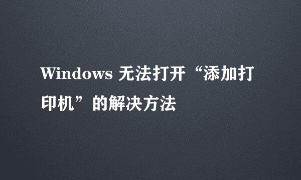 Windows 无法打开“添加打印机”的解决方法