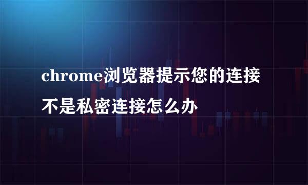 chrome浏览器提示您的连接不是私密连接怎么办