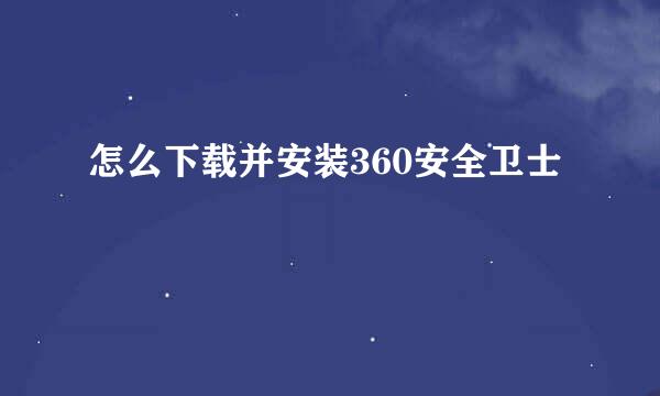 怎么下载并安装360安全卫士