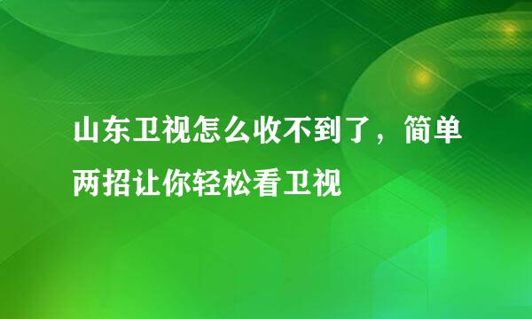 山东卫视怎么收不到了，简单两招让你轻松看卫视