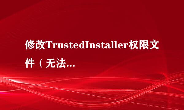 修改TrustedInstaller权限文件（无法删除文件）