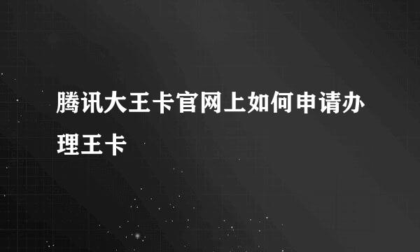 腾讯大王卡官网上如何申请办理王卡