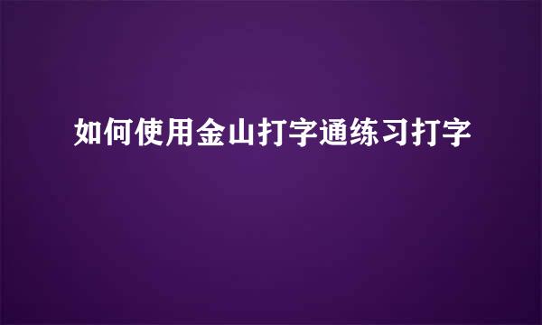 如何使用金山打字通练习打字