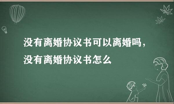 没有离婚协议书可以离婚吗，没有离婚协议书怎么